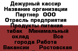 Дежурный кассир › Название организации ­ Партнер, ООО › Отрасль предприятия ­ Продукты питания, табак › Минимальный оклад ­ 33 000 - Все города Работа » Вакансии   . Ростовская обл.,Донецк г.